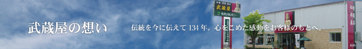 伝統を今に伝えて134年。心をこめた感動をお客様のもとへ。株式会社武蔵屋の想い