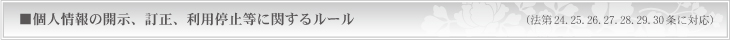個人情報の開示、訂正、利用停止等に関するルール（法第24.25.26.27.28.29.30条に対応）