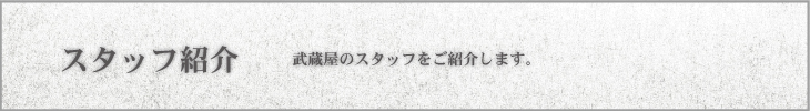 武蔵屋のスタッフをご紹介します。お仏壇・墓石の武蔵屋・スタッフ紹介